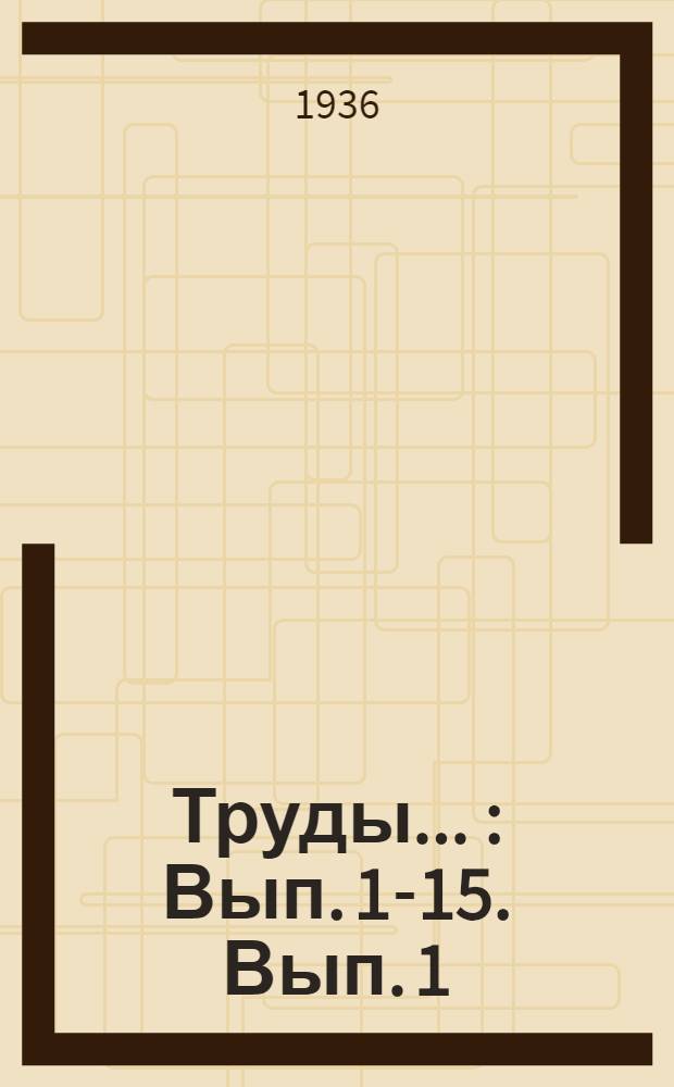 Труды .. : Вып. 1-15. Вып. 1