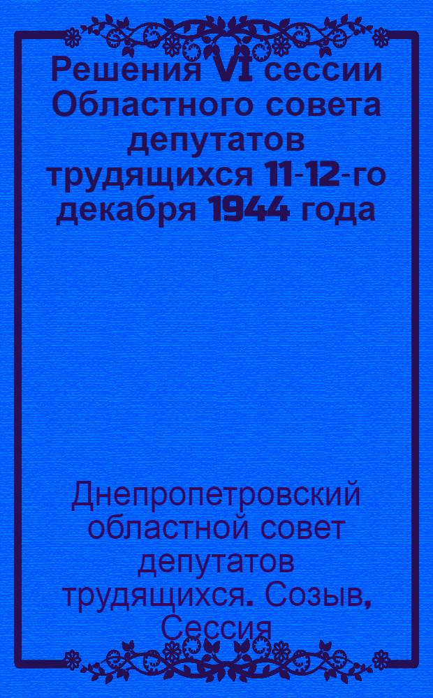 Решения VI сессии Областного совета депутатов трудящихся 11-12-го декабря 1944 года