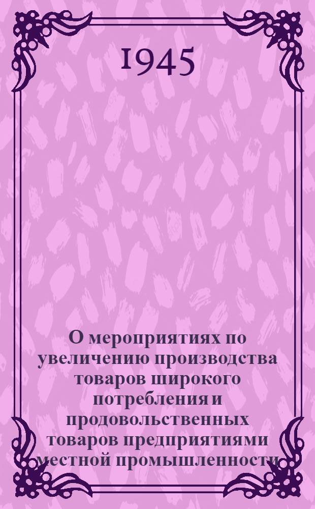 О мероприятиях по увеличению производства товаров широкого потребления и продовольственных товаров предприятиями местной промышленности, промысловой кооперации и кооперации инвалидов: (Постановл. Исполкома Днепропетр. обл. совета депутатов трудящихся и Бюро Обкома КП(б)У от 21-го ноября 1945 г. № 1752); Положения о премиальной системе оплаты труда и др. материалы