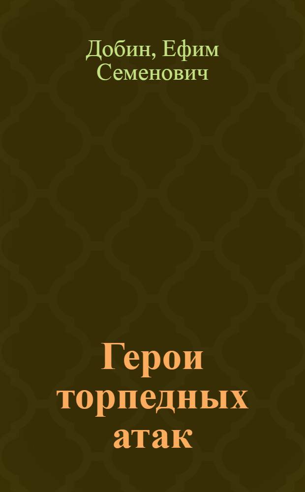 Герои торпедных атак : Очерки боевых действий торпедных катеров на Балтике в дни Отечеств. войны с герм. фашизмом