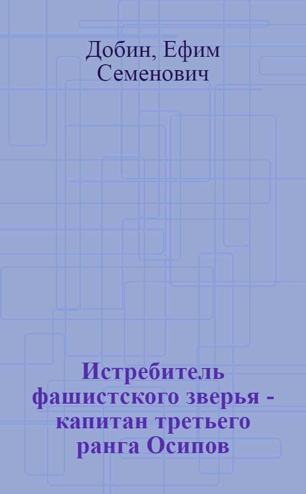 Истребитель фашистского зверья - капитан третьего ранга Осипов