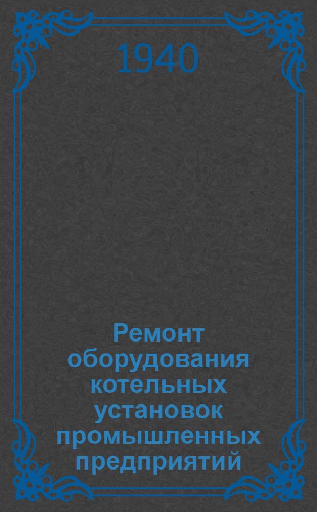 Ремонт оборудования котельных установок промышленных предприятий : Конспект лекций, прочит. в Институте в 1938/39 уч. г