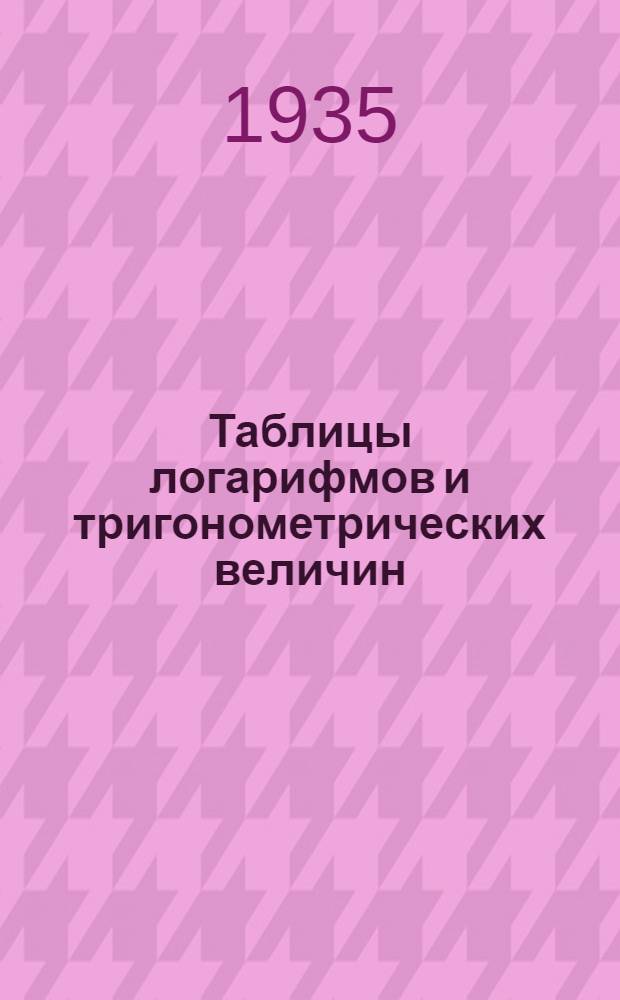 Таблицы логарифмов и тригонометрических величин : (Для градусных мер и делений угломера)