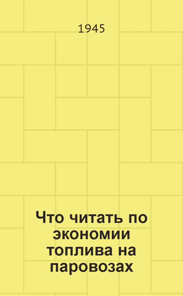 Что читать по экономии топлива на паровозах : Указатель лит. 1938-1945 гг