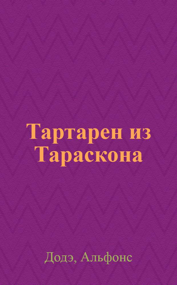 Тартарен из Тараскона : По Альфонсу Додэ : Комедия в 3 д., 7 карт