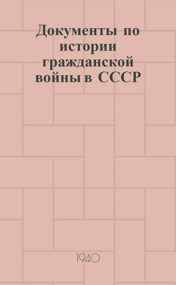Документы по истории гражданской войны в СССР : Т. 1-