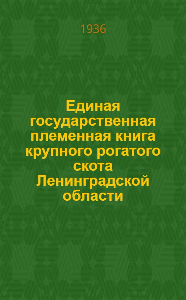 Единая государственная племенная книга крупного рогатого скота Ленинградской области : Т. 1-. Т. 1 : Породы: 1. Голландская. 2. Холмогорская. 3. Ярославская