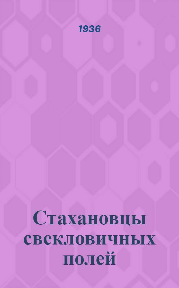 Стахановцы свекловичных полей : (Опыт работы пятисотниц)