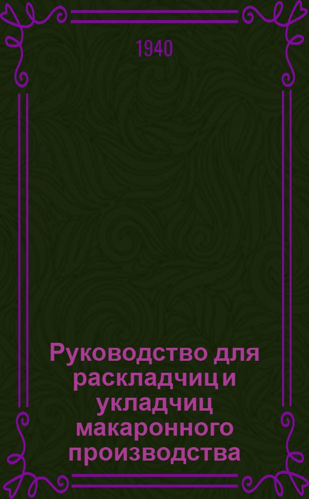 Руководство для раскладчиц и укладчиц макаронного производства : Утв. Гл. упр. макарон. пром-сти НКПП РСФСР