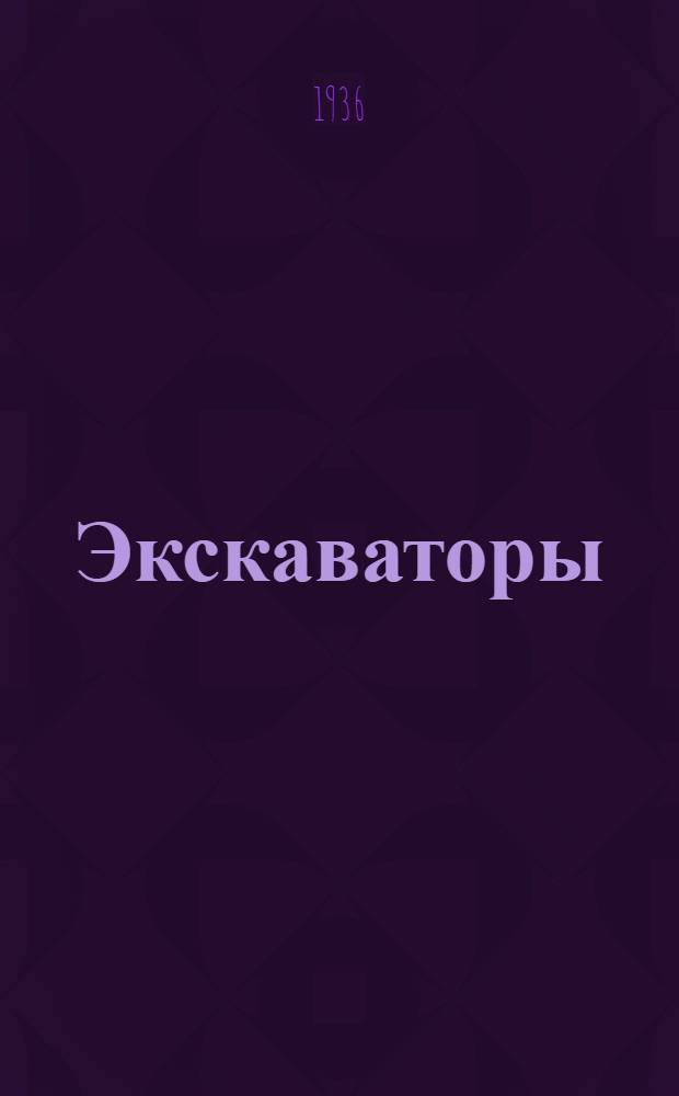 Экскаваторы : Допущено ГУУЗ НКТП в качестве учеб. пособия для втузов. Ч. 1-