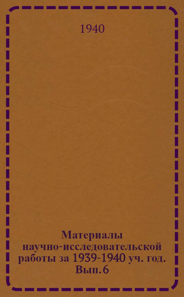Материалы научно-исследовательской работы за 1939-1940 уч. год. Вып. 6