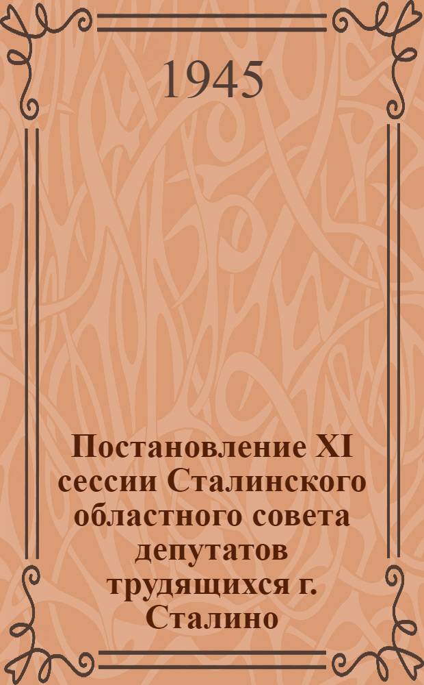 Постановление XI сессии Сталинского областного совета депутатов трудящихся г. Сталино. 5-6 июля 1945 г. О местном бюджете на 1945 год и исполнение бюджета за 1944 год
