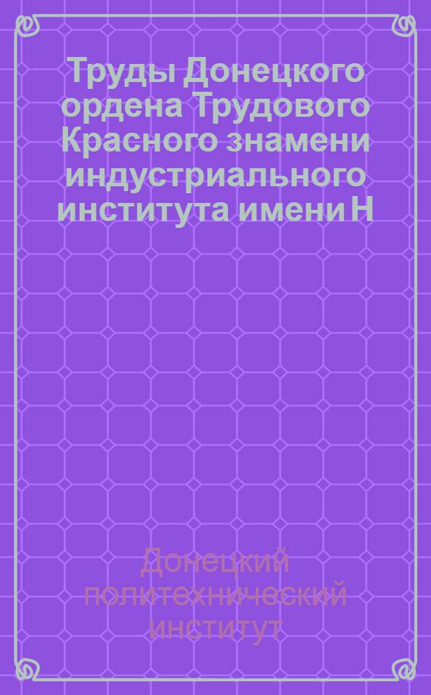 Труды Донецкого ордена Трудового Красного знамени индустриального института имени Н.С. Хрущева : Т. 1-