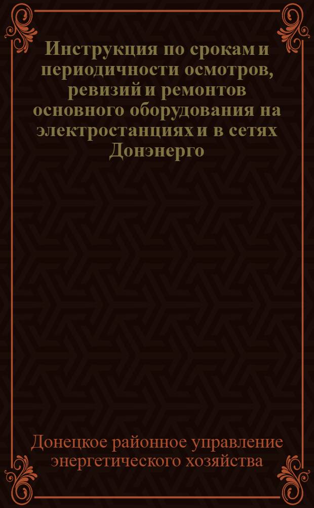 Инструкция по срокам и периодичности осмотров, ревизий и ремонтов основного оборудования на электростанциях и в сетях Донэнерго : № ОТ-1-