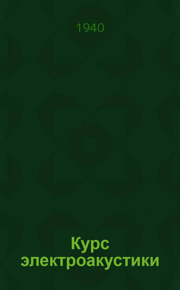 Курс электроакустики : Утв. КВШ при СНК СССР в качестве учебника для втузов связи