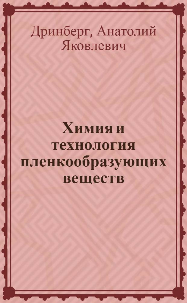 Химия и технология пленкообразующих веществ (лаки и краски) ... : Допущено Глав. упр. учеб. заведениями в качестве учеб. пособия для втузов. Т. I-