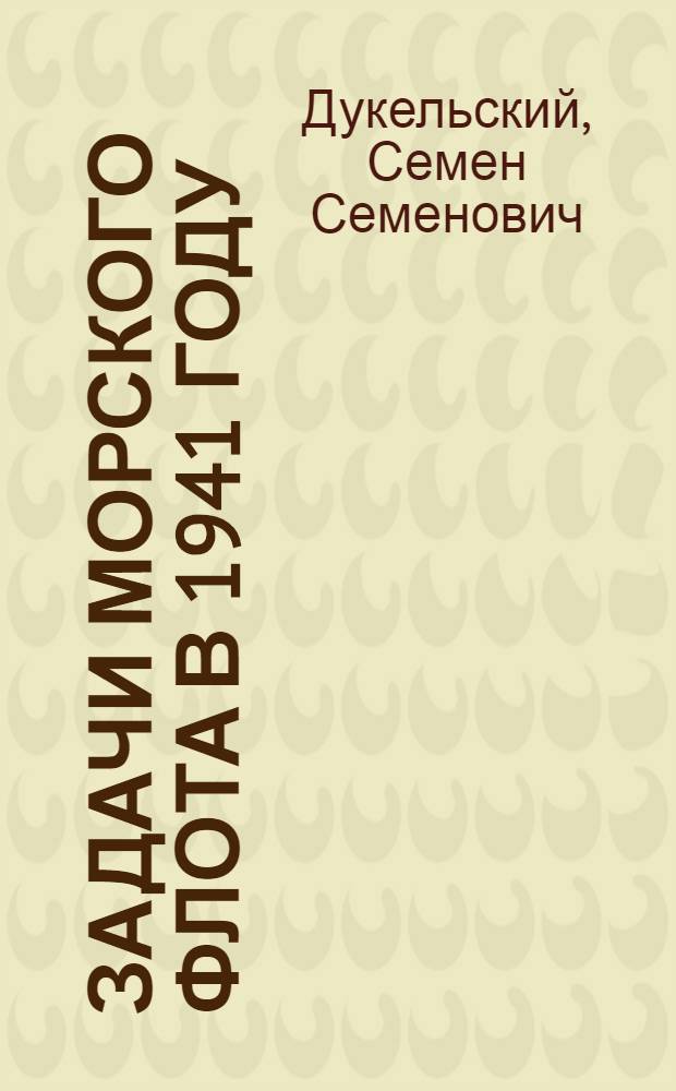 Задачи морского флота в 1941 году : Перераб. и доп. стеногр. доклада на Совещ. парт.-хоз. актива работников мор. флота СССР. 10-го янв. 1941 г.