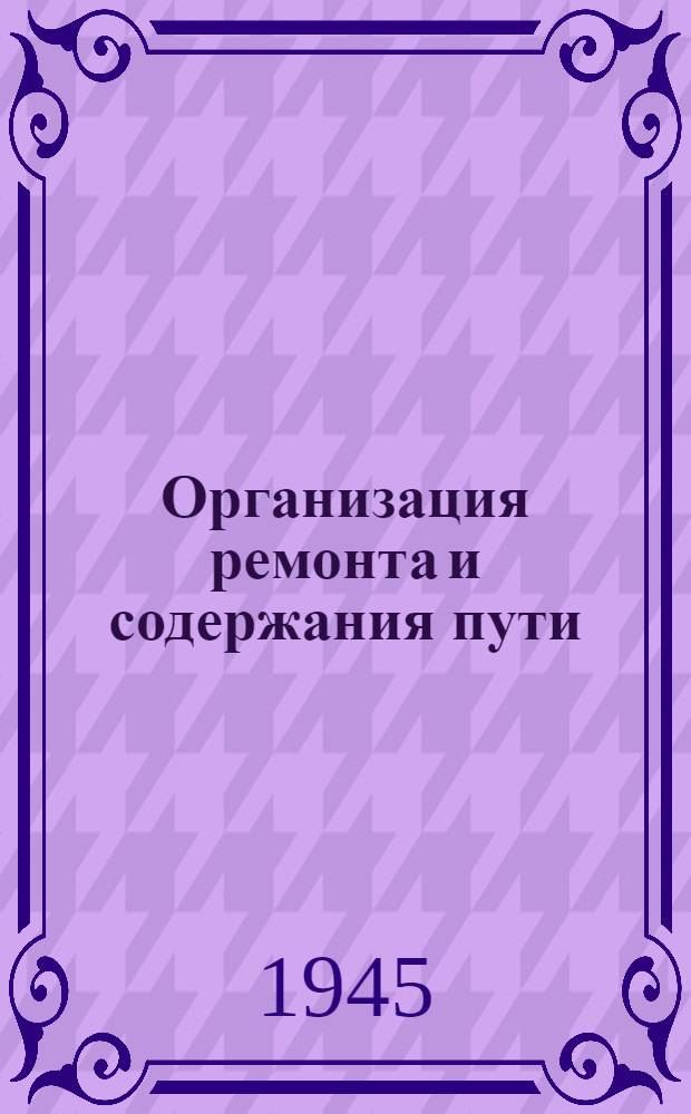 Организация ремонта и содержания пути : Допущ. ВКВШ при СНК СССР в качестве учебника для втузов ж.-д. транспорта. Ч. 1 -. Ч. 1