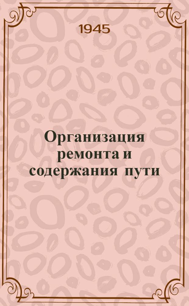 Организация ремонта и содержания пути : Допущ. ВКВШ при СНК СССР в качестве учебника для втузов ж.-д. транспорта. Ч. 1 -. Ч. 2