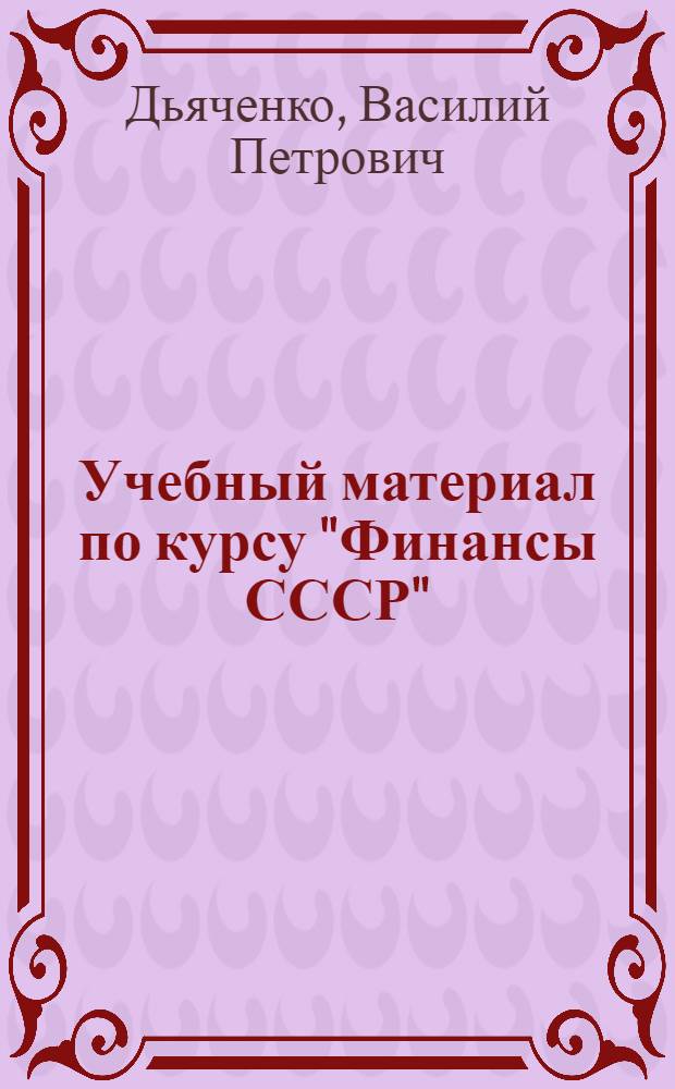 Учебный материал по курсу "Финансы СССР" : Утв. УУЗ НКФ СССР в качестве учеб.-метод. пособия для ВЗИНО. Тема 1-