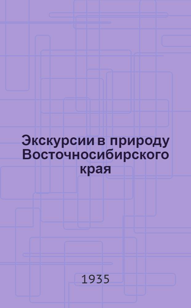 Экскурсии в природу Восточносибирского края : (Геол. и ботан.). Ч. 1-. Ч. 1