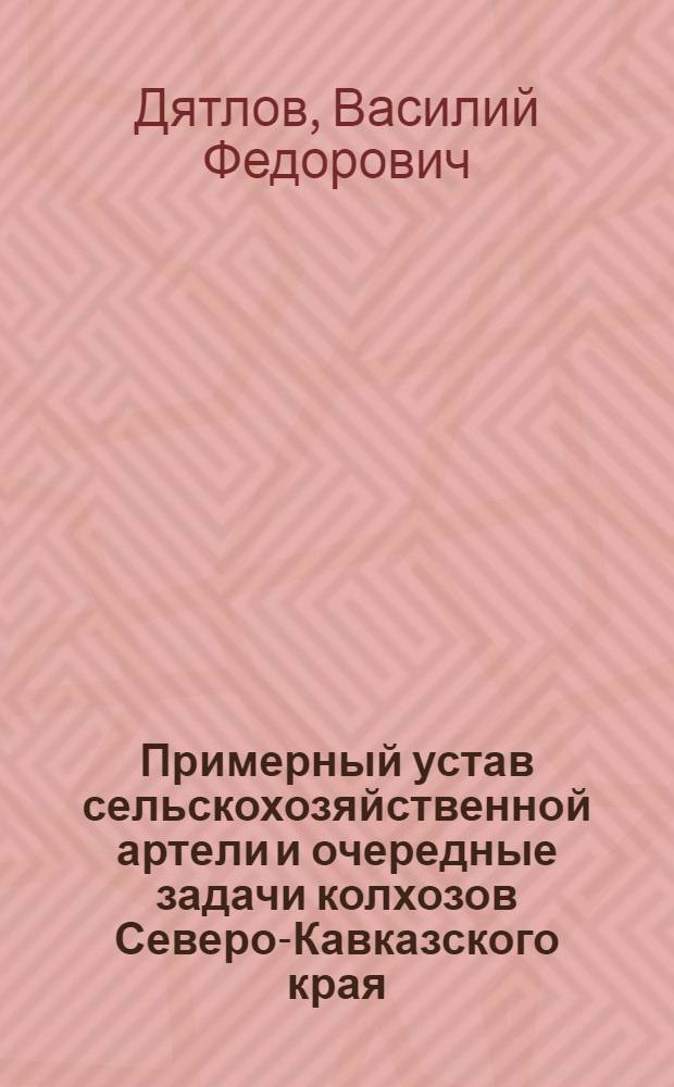 Примерный устав сельскохозяйственной артели и очередные задачи колхозов Северо-Кавказского края : Доклад зав. С.-х. отд. крайкома ВКП(б) на 2 краев. съезде колхозников-ударников Сев. Кавказа