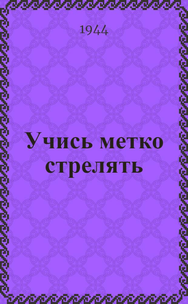 Учись метко стрелять : Для пионеров и школьников