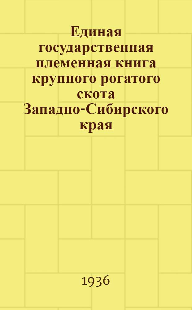 Единая государственная племенная книга крупного рогатого скота Западно-Сибирского края : Т. 1-