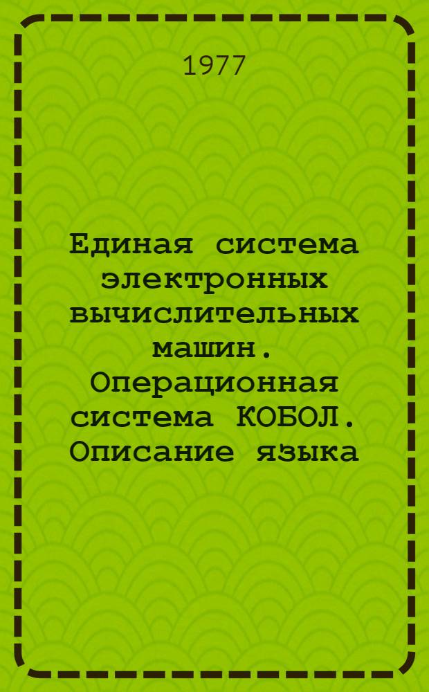 Единая система электронных вычислительных машин. Операционная система КОБОЛ. Описание языка. Ц51.804.002.Д48 : Ч. 1-