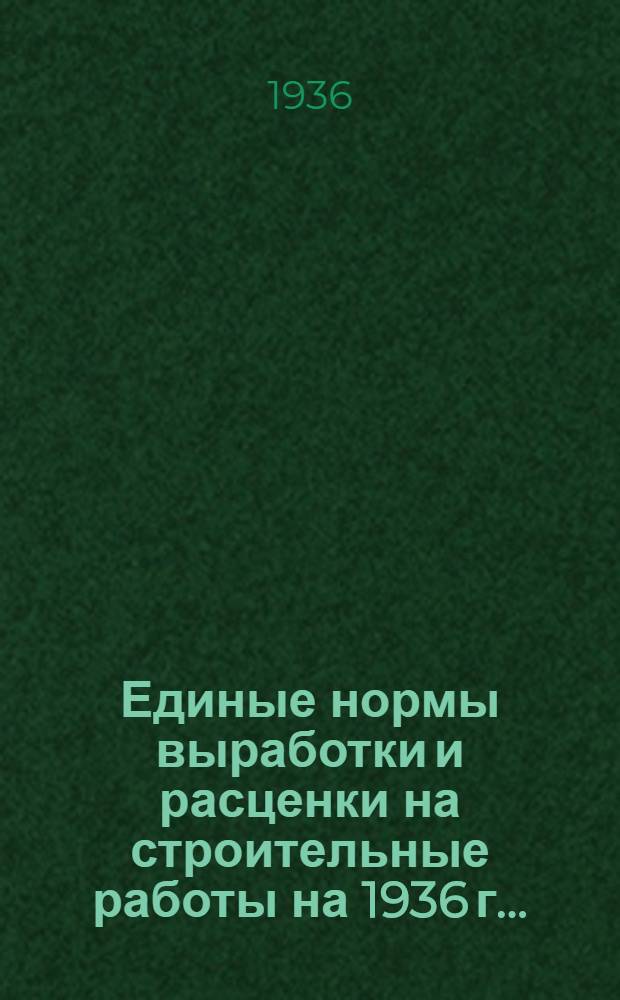 Единые нормы выработки и расценки на строительные работы на 1936 г. ..