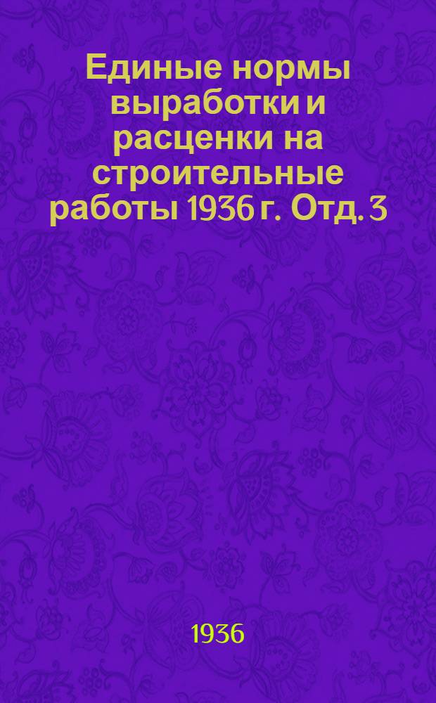 Единые нормы выработки и расценки на строительные работы 1936 г. Отд. 3 : Бетонные и железобетонные работы ...