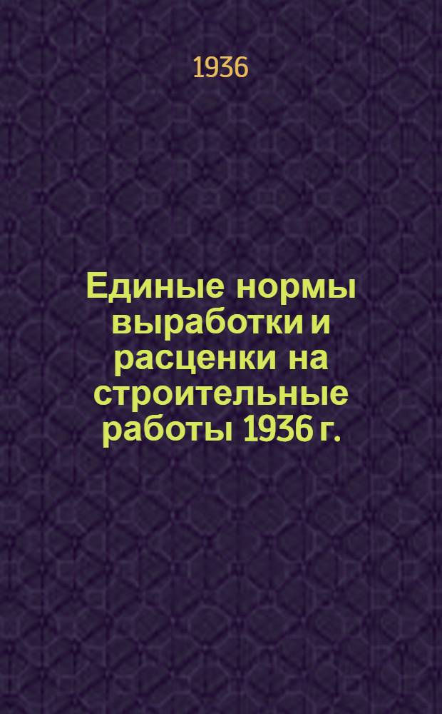 Единые нормы выработки и расценки на строительные работы 1936 г.