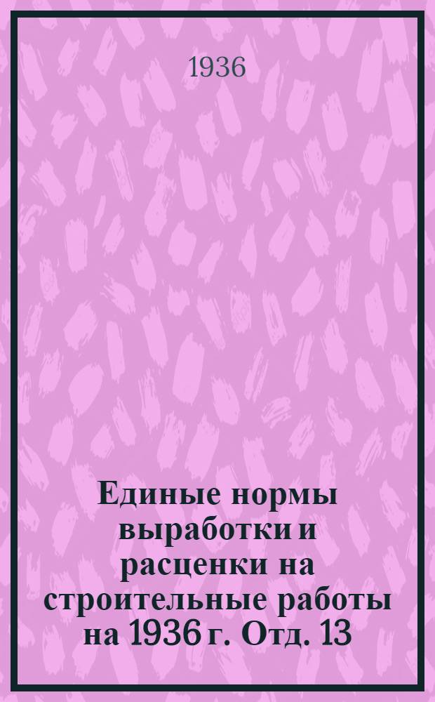 Единые нормы выработки и расценки на строительные работы на 1936 г. Отд. 13 : Промышленная вентиляция