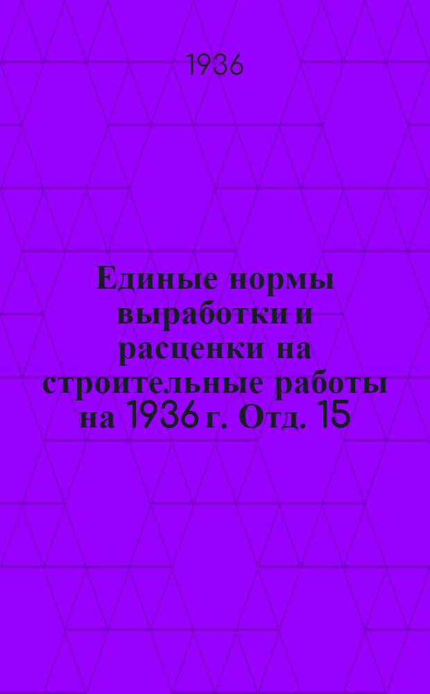 Единые нормы выработки и расценки на строительные работы на 1936 г. Отд. 15 : Водопровод и канализация