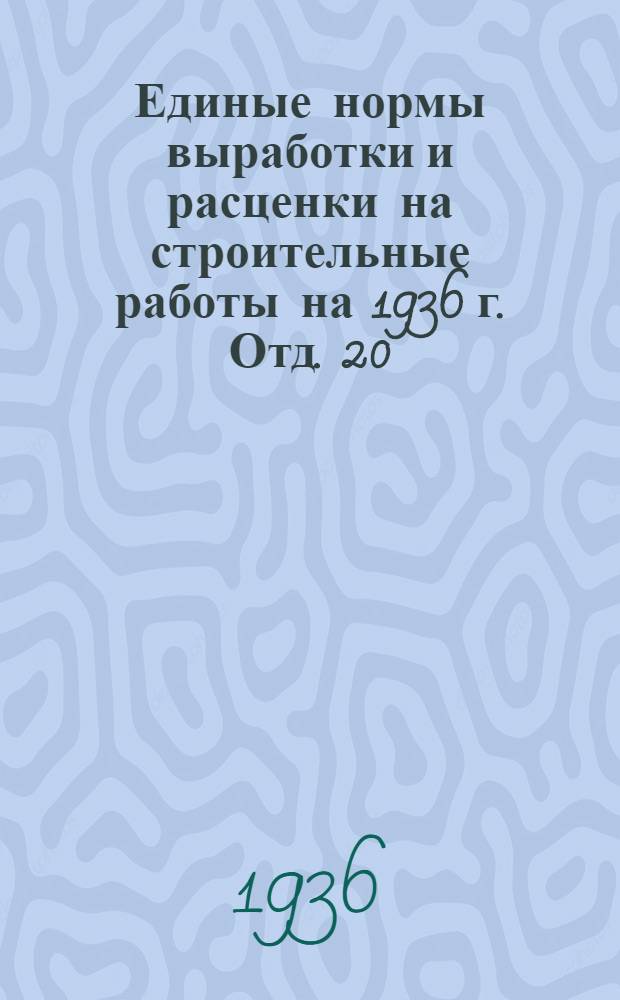Единые нормы выработки и расценки на строительные работы на 1936 г. Отд. 20 : Монтаж металлических конструкций фабрично-заводских зданий