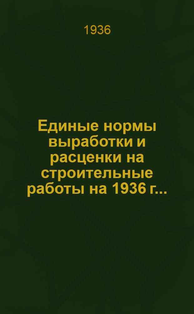 Единые нормы выработки и расценки на строительные работы на 1936 г. ...