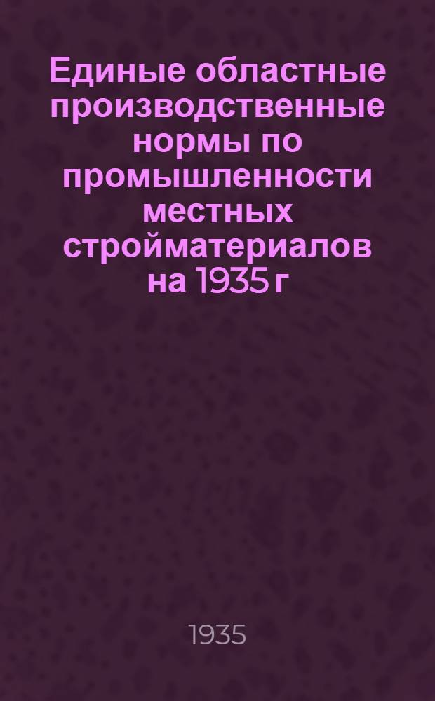 Единые областные производственные нормы по промышленности местных стройматериалов на 1935 г : Ч. 1-. Ч. 3 : Ремонтно-механические и вспомогательные работы