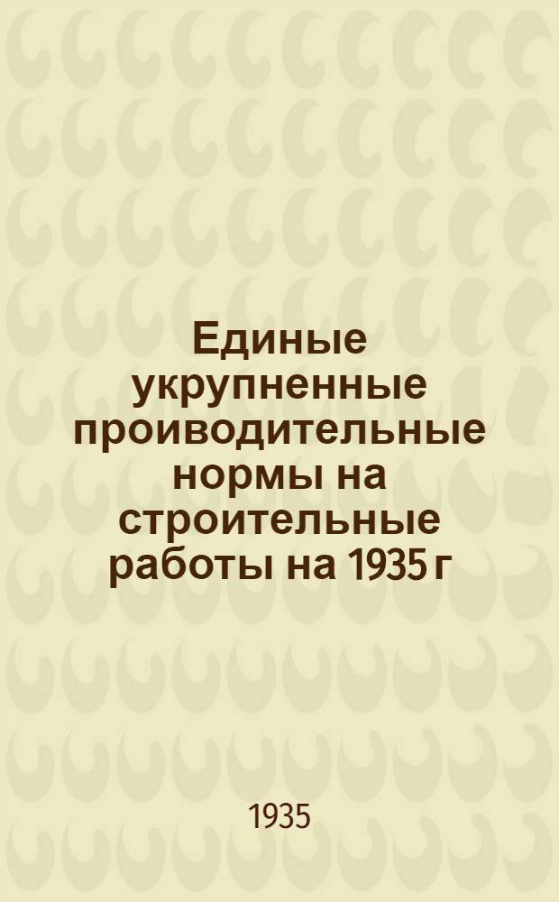 Единые укрупненные проиводительные нормы на строительные работы на 1935 г : Отд. 1-. Отд. 22 : Изготовление и монтаж металлических конструкций