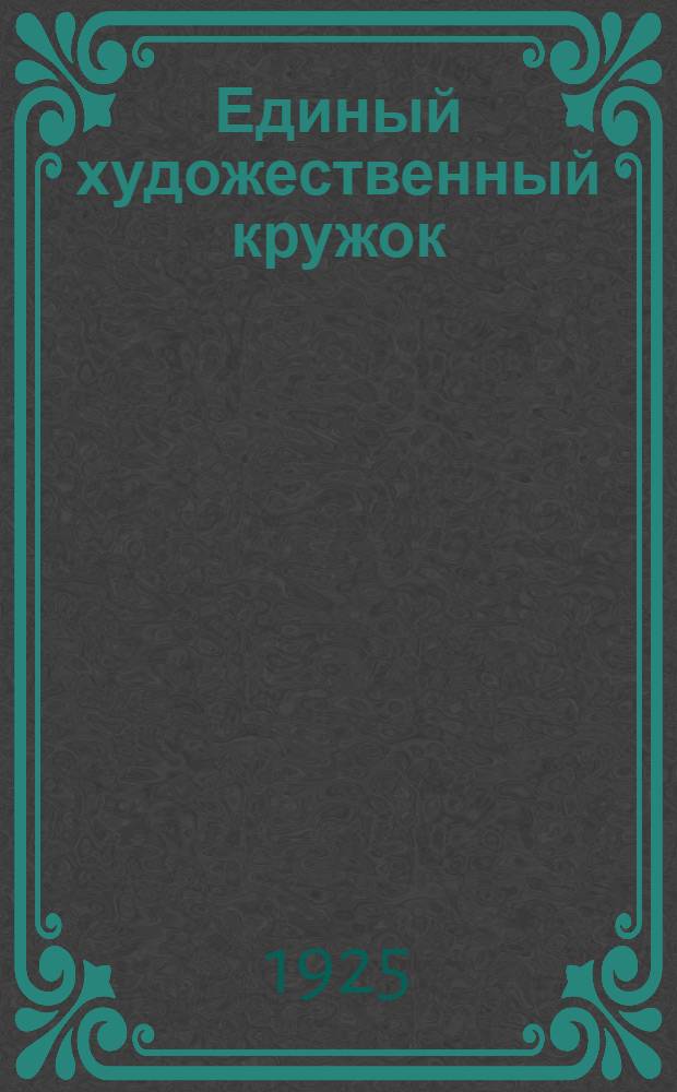 Единый художественный кружок : Методы клубно-художественной работы : Сб. статей