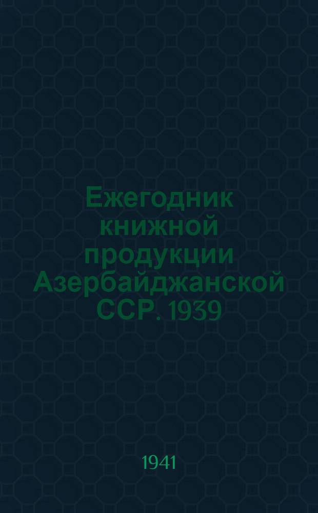 Ежегодник книжной продукции Азербайджанской ССР. 1939
