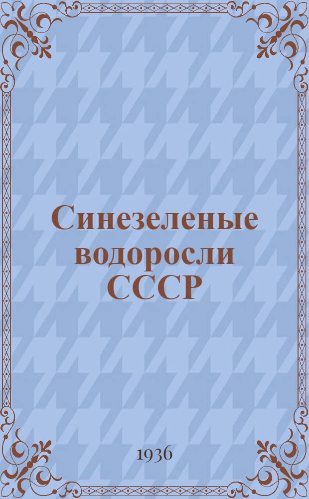 Синезеленые водоросли СССР : Монография пресноводных и наземных cyanophyceae, обнаруженных в пределах СССР