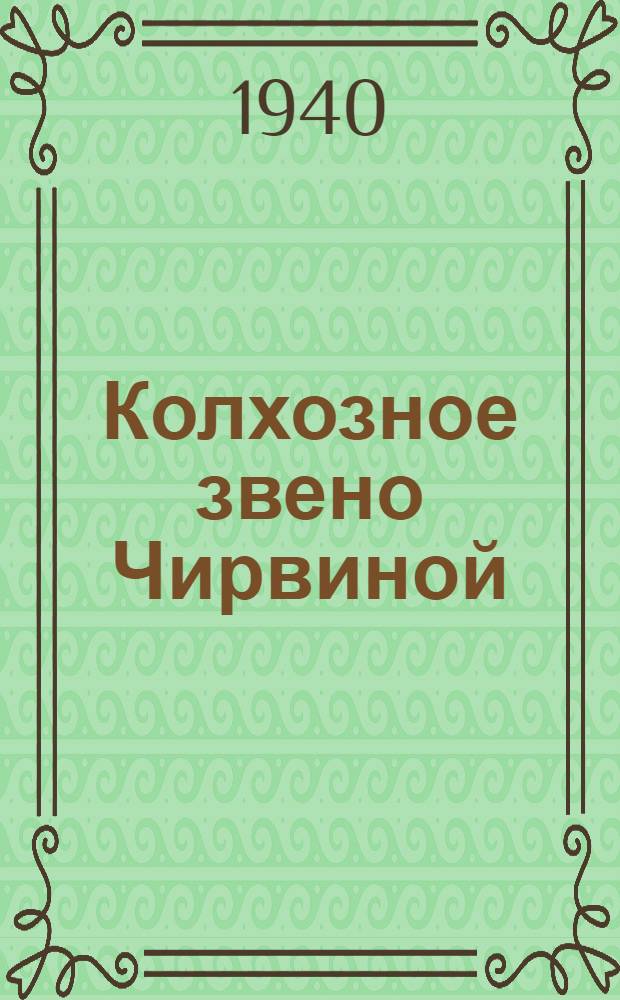 Колхозное звено Чирвиной : (Опыт работы звеньевой Т.П. Чирвиной из колхоза им. 9 янв. Аксай. р-на Ростов. обл.)