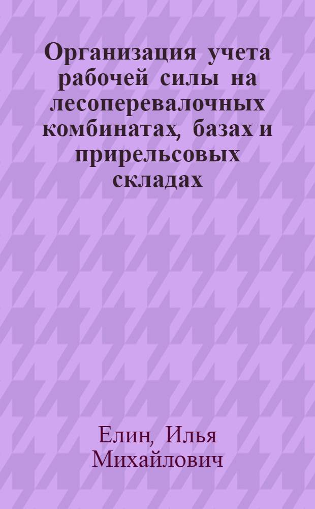 Организация учета рабочей силы на лесоперевалочных комбинатах, базах и прирельсовых складах