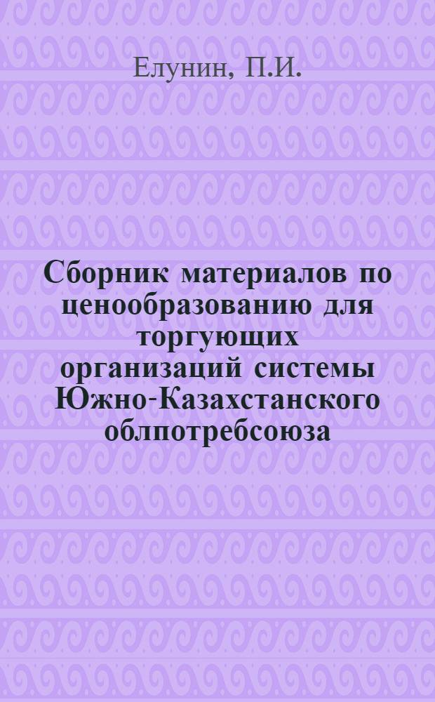 Сборник материалов по ценообразованию для торгующих организаций системы Южно-Казахстанского облпотребсоюза