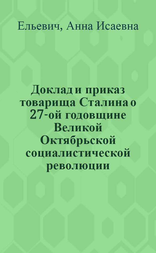 Доклад и приказ товарища Сталина о 27-ой годовщине Великой Октябрьской социалистической революции - боевая программа Красной Армии и советского народа в борьбе за окончательный разгром врага : Краткий указатель литературы к докладам, беседам и политзанятиям