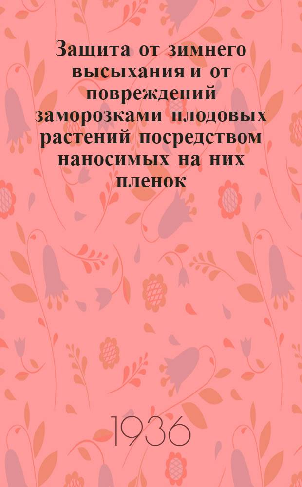 Защита от зимнего высыхания и от повреждений заморозками плодовых растений посредством наносимых на них пленок : Крымская станция ВИРа - Никитский бот. сад им. Молотова и Крымская зональная плодовая станция : (Предварительное сообщение)