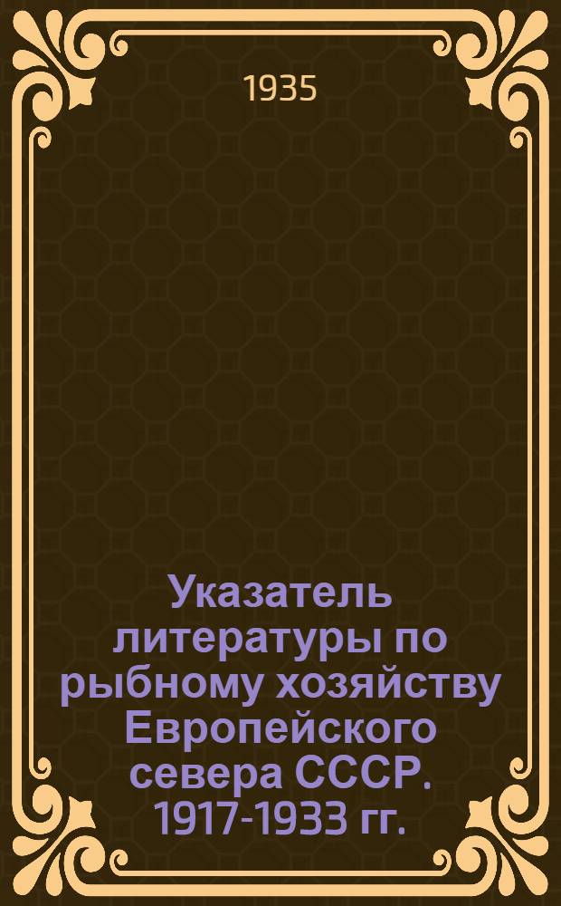 Указатель литературы по рыбному хозяйству Европейского севера СССР. 1917-1933 гг.
