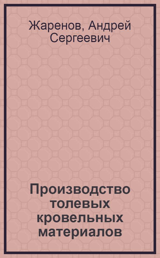 Производство толевых кровельных материалов : Утв. ГУУЗ НКТП СССР в качестве учебника для курсов техминимума рабочих толерубероидной пром-сти