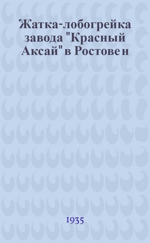 Жатка-лобогрейка завода "Красный Аксай" в Ростове н/Д. : Руководство по сборке, уходу и применению