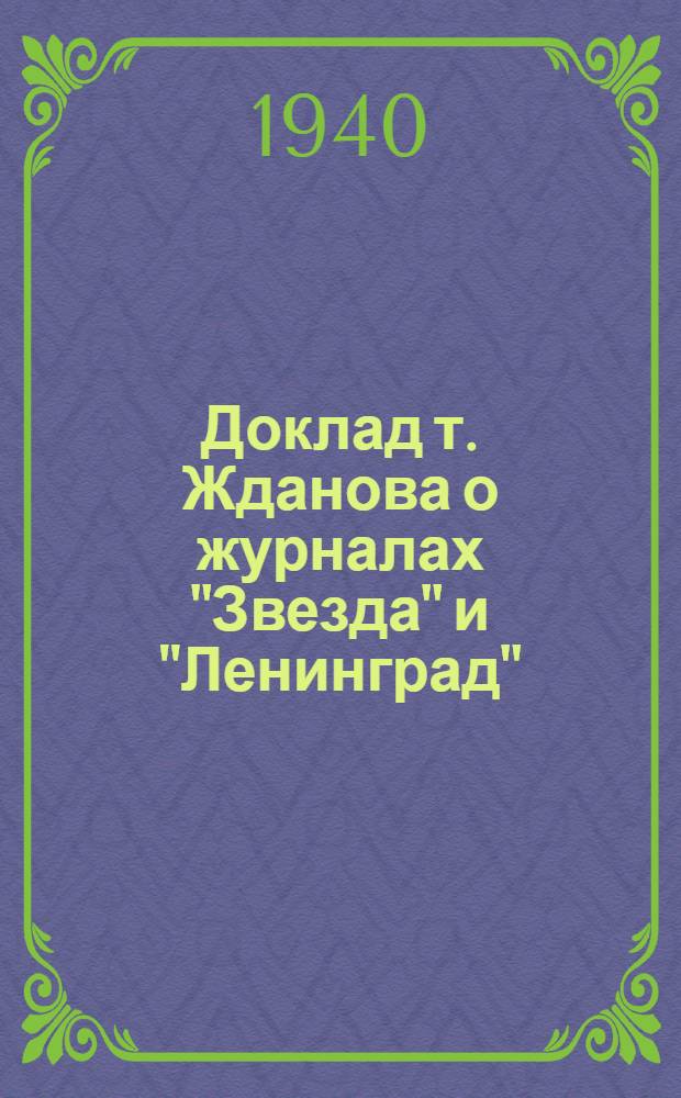 Доклад т. Жданова о журналах "Звезда" и "Ленинград" : Сокращенная и обобщенная стенограмма докладов т. Жданова на собрании парт. актива и на собрании писателей в Ленинграде